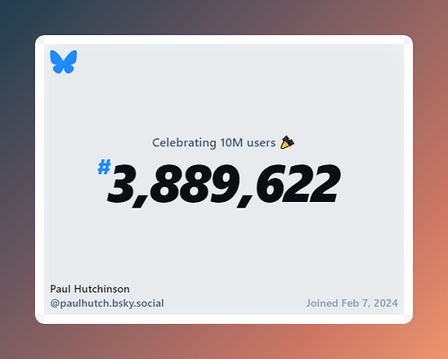 Celebrating 10M users
#3889622 
Paul Hutchinson @paulhutch.bsky.social 
Joined Feb 7, 2024